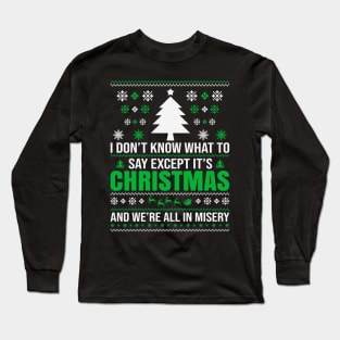 I don't know what to say  Except It's Christmas and we are all in misery Long Sleeve T-Shirt